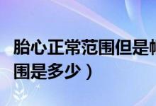 胎心正常范圍但是幅度忽高忽低（胎心正常范圍是多少）