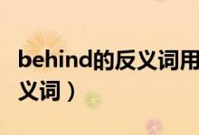 behind的反義詞用英語怎么寫（behind的反義詞）