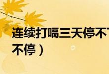連續(xù)打嗝三天停不下來（為什么打嗝打了3天不停）