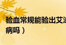 驗血常規(guī)能驗出艾滋嗎（驗血常規(guī)能驗出艾滋病嗎）
