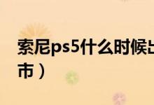 索尼ps5什么時候出售（索尼ps5什么時候上市）
