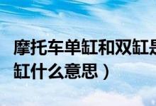 摩托車單缸和雙缸是什么意思（機車單缸和雙缸什么意思）