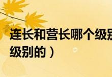 連長和營長哪個級別高（連長營長排長是什么級別的）
