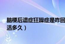 腦梗后遺癥狂躁癥是咋回事?（腦梗后出現(xiàn)狂躁癥的患者能活多久）