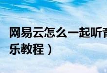網(wǎng)易云怎么一起聽音樂(lè)（網(wǎng)易云怎么一起聽音樂(lè)教程）