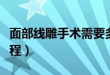 面部線雕手術(shù)需要多久做完（面部線雕手術(shù)過程）
