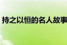 持之以恒的名人故事(關(guān)于堅(jiān)持的作文素材)