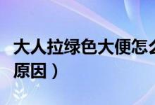 大人拉綠色大便怎么回事（大人拉綠屎是什么原因）