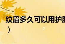 紋眉多久可以用護(hù)膚品（紋眉多久可以敷面膜）
