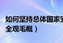 如何堅(jiān)持總體國(guó)家安全（如何堅(jiān)持總體國(guó)家安全觀毛概）