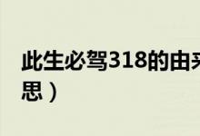 此生必駕318的由來（此生必駕318是什么意思）