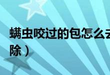 螨蟲咬過的包怎么去除（螨蟲咬過的包怎么去除）
