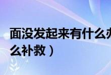 面沒發(fā)起來有什么辦法補救（面沒發(fā)起來要怎么補救）