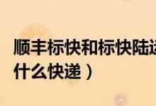 順豐標快和標快陸運是什么意思（標快陸運是什么快遞）