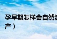 孕早期怎樣會(huì)自然流產(chǎn)（早期懷孕怎么自然流產(chǎn)）