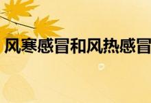 風寒感冒和風熱感冒的區(qū)別（三個不同癥狀）