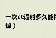 一次ct輻射多久能懷孕（一次ct輻射多久能消掉）