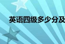 英語(yǔ)四級(jí)多少分及格（合格標(biāo)準(zhǔn)是什么）