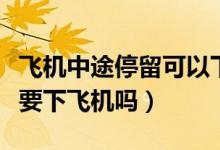 飛機(jī)中途停留可以下飛機(jī)嗎（飛機(jī)中途停留需要下飛機(jī)嗎）