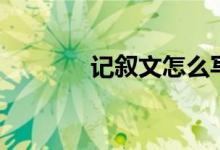 記敘文怎么寫（方法是什么）