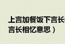 上言加餐飯下言長相憶翻譯（上言加餐飯 下言長相憶意思）