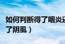 如何判斷得了咽炎還是支氣管炎（如何判斷得了陰虱）