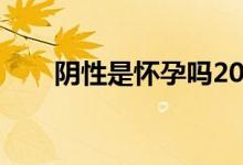 陰性是懷孕嗎2019（陰性是懷孕嗎）