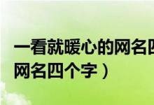一看就暖心的網(wǎng)名四個字（關(guān)于一看就暖心的網(wǎng)名四個字）
