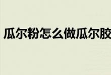 瓜爾粉怎么做瓜爾膠（瓜爾膠粉的做法步驟）