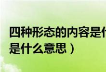 四種形態(tài)的內(nèi)容是什么意思（四個(gè)形態(tài)的內(nèi)容是什么意思）