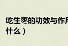 吃生棗的功效與作用及禁忌（吃生棗的功效是什么）
