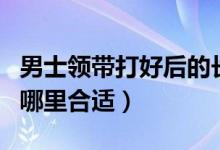 男士領(lǐng)帶打好后的長度（男士打領(lǐng)帶的長度到哪里合適）