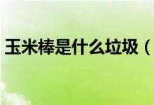 玉米棒是什么垃圾(玉米棒是什么垃圾分類)