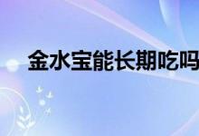 金水寶能長期吃嗎（金水寶能長期吃嗎）