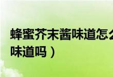 蜂蜜芥末醬味道怎么樣（蜂蜜芥末醬有芥末的味道嗎）