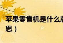 蘋果零售機是什么版本（蘋果零售機是什么意思）