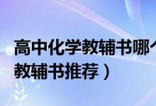 高中化學(xué)教輔書(shū)哪個(gè)好（高中化學(xué)教輔書(shū)好用教輔書(shū)推薦）