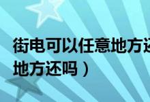 街電可以任意地方還嗎怎么還（街電可以任意地方還嗎）