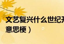 文藝復(fù)興什么世紀開始傳播的（文藝復(fù)興什么意思梗）
