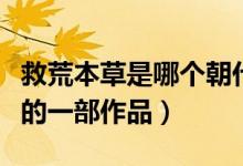 救荒本草是哪個(gè)朝代的(救荒本草是哪個(gè)朝代的一部作品)