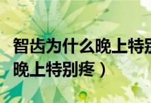 智齒為什么晚上特別疼怎么處理（智齒為什么晚上特別疼）