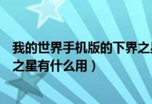 我的世界手機版的下界之星有什么用（我的世界手機版下界之星有什么用）