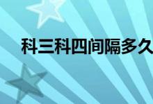 科三科四間隔多久（科三科四間隔多久）