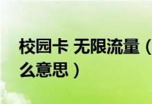 校園卡 無限流量（移動(dòng)校園卡無限流量是什么意思）