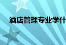 酒店管理專業(yè)學什么（主要課程有哪些）