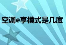 空調(diào)e享模式是幾度（空調(diào)e享模式是多少度）