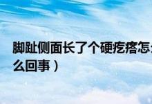 腳趾側(cè)面長了個硬疙瘩怎么回事（腳趾側(cè)面長了個硬疙瘩怎么回事）