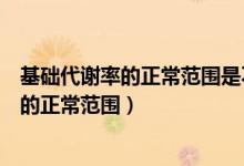基礎(chǔ)代謝率的正常范圍是不超過正常平均值的（基礎(chǔ)代謝率的正常范圍）
