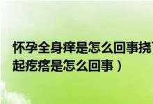 懷孕全身癢是怎么回事?lián)狭诉€起紅疙瘩（懷孕身上癢一撓就起疙瘩是怎么回事）