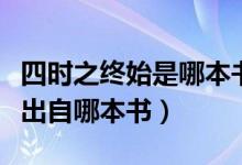 四時(shí)之終始是哪本書(shū)（四時(shí)之終始萬(wàn)物之始終出自哪本書(shū)）